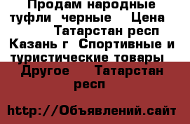 Продам народные туфли (черные) › Цена ­ 1 000 - Татарстан респ., Казань г. Спортивные и туристические товары » Другое   . Татарстан респ.